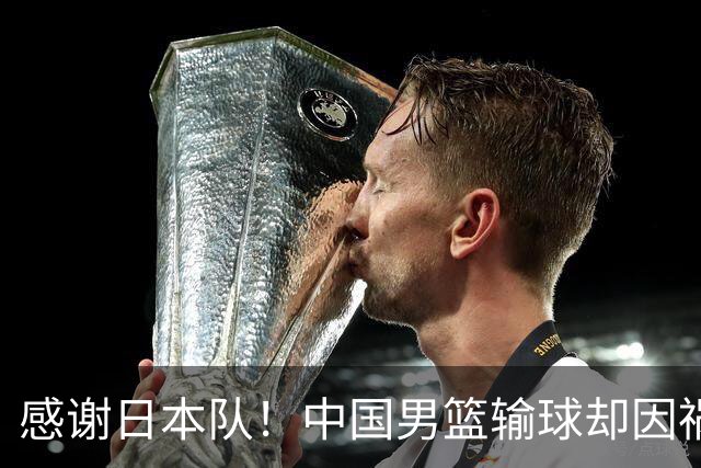 感谢日本队！中国男篮输球却因祸得福，赛后收获3个好消息